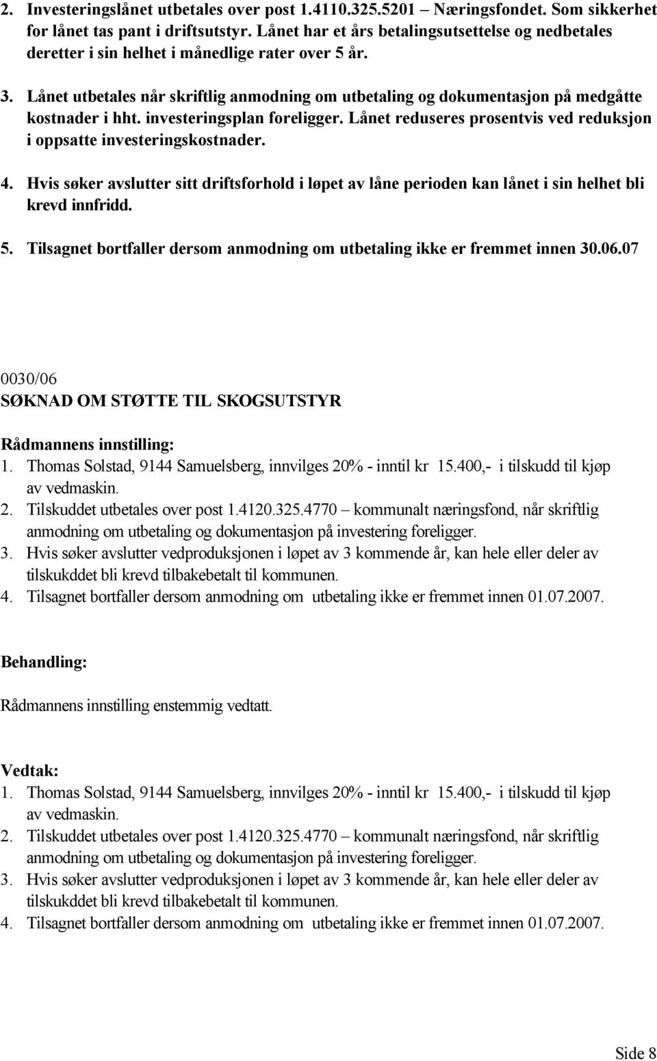 Lånet utbetales når skriftlig anmodning om utbetaling og dokumentasjon på medgåtte kostnader i hht. investeringsplan foreligger.