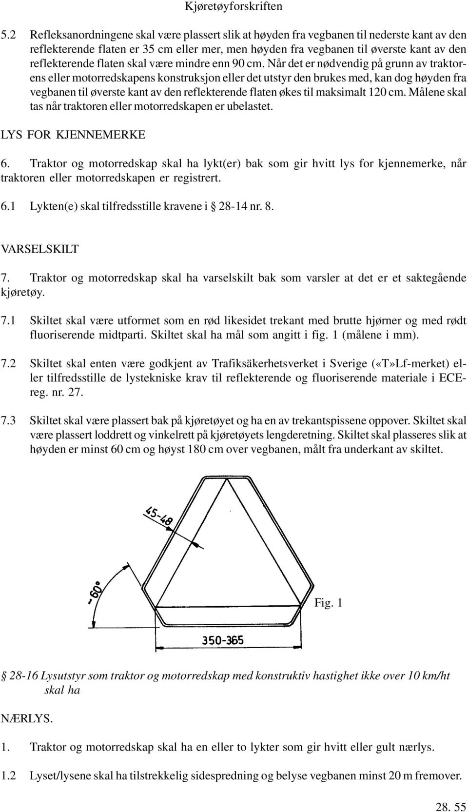 Når det er nødvendig på grunn av traktorens eller motorredskapens konstruksjon eller det utstyr den brukes med, kan dog høyden fra vegbanen til øverste kant av den reflekterende flaten økes til