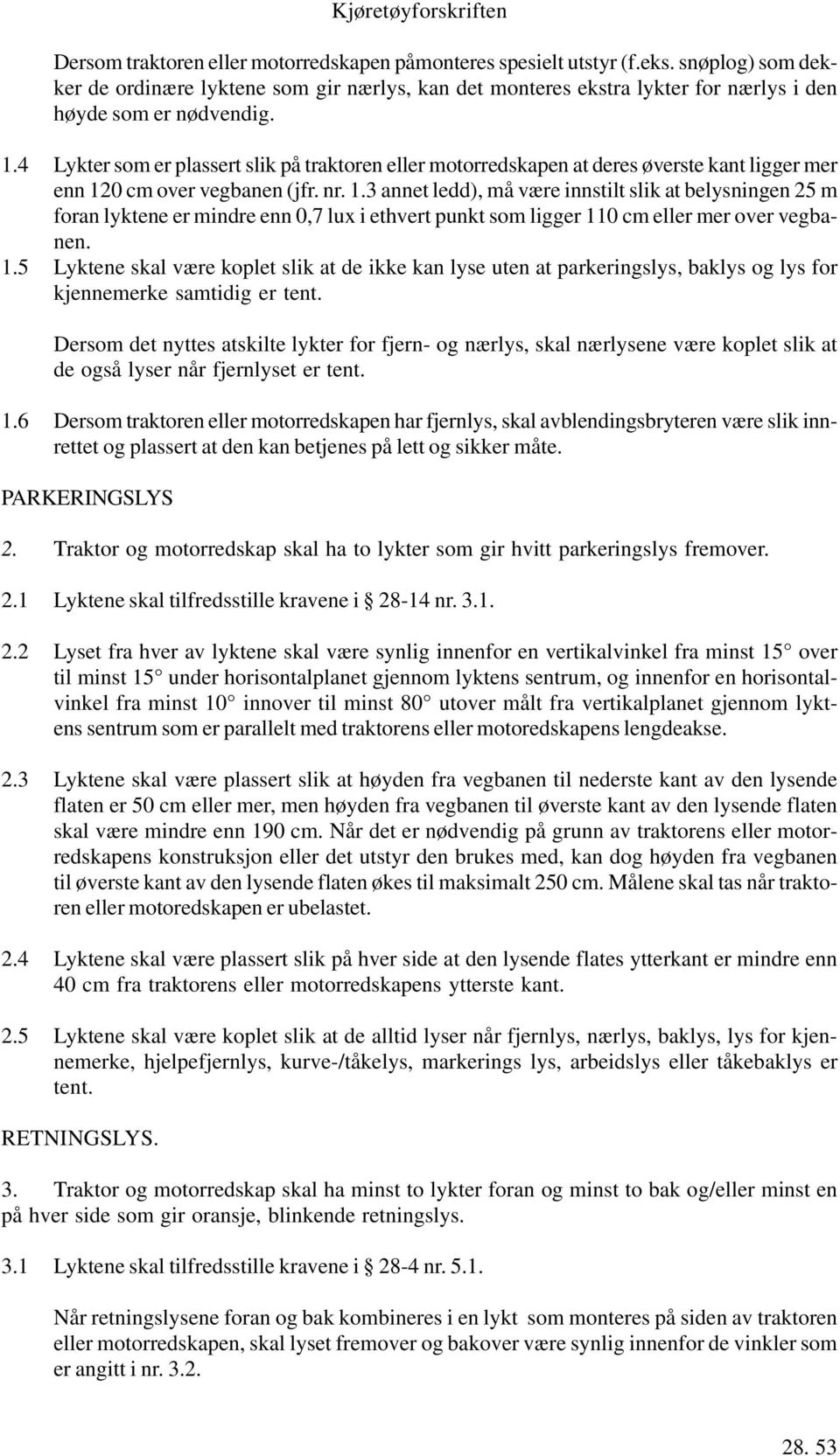 0 cm over vegbanen (jfr. nr. 1.3 annet ledd), må være innstilt slik at belysningen 25 m foran lyktene er mindre enn 0,7 lux i ethvert punkt som ligger 110 cm eller mer over vegbanen. 1.5 Lyktene skal være koplet slik at de ikke kan lyse uten at parkeringslys, baklys og lys for kjennemerke samtidig er tent.