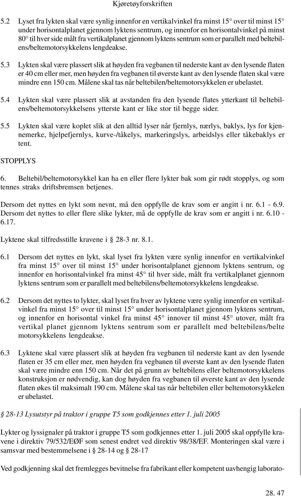 3 Lykten skal være plassert slik at høyden fra vegbanen til nederste kant av den lysende flaten er 40 cm eller mer, men høyden fra vegbanen til øverste kant av den lysende flaten skal være mindre enn