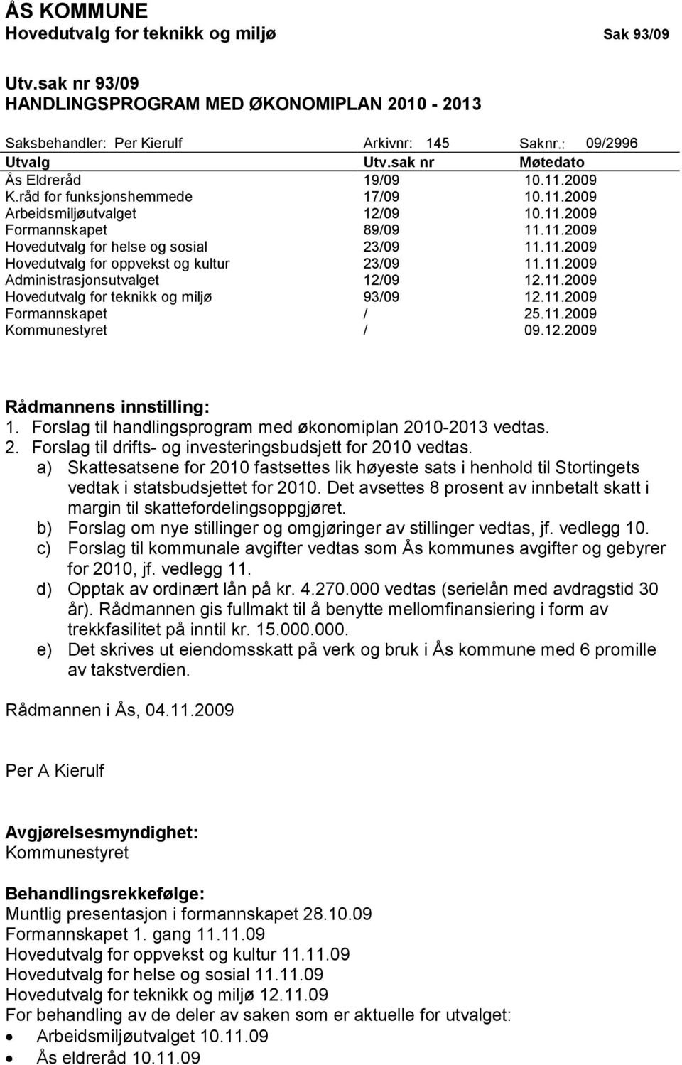 11.2009 Hovedutvalg for oppvekst og kultur 23/09 11.11.2009 Administrasjonsutvalget 12/09 12.11.2009 Hovedutvalg for teknikk og miljø 93/09 12.11.2009 Formannskapet / 25.11.2009 Kommunestyret / 09.12.2009 Rådmannens innstilling: 1.