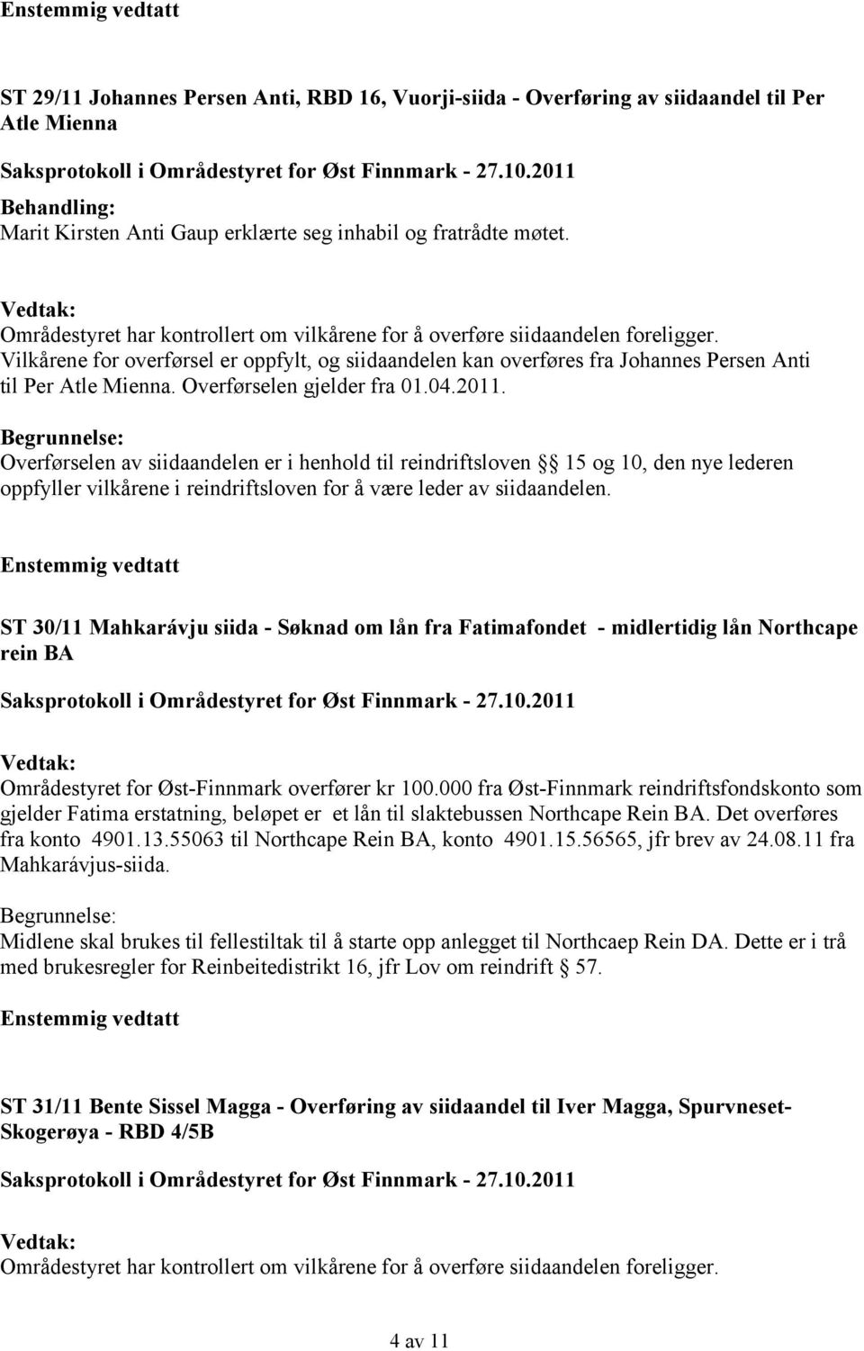 Overførselen gjelder fra 01.04.2011. Overførselen av siidaandelen er i henhold til reindriftsloven 15 og 10, den nye lederen oppfyller vilkårene i reindriftsloven for å være leder av siidaandelen.