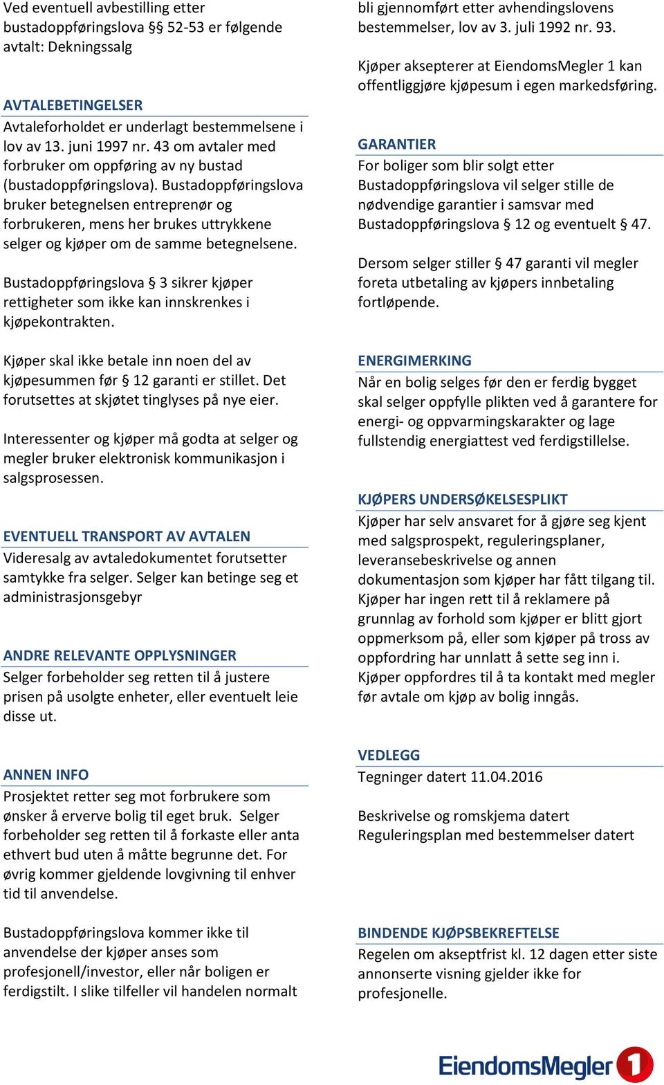 Bustadoppføringslova bruker betegnelsen entreprenør og forbrukeren, mens her brukes uttrykkene selger og kjøper om de samme betegnelsene.