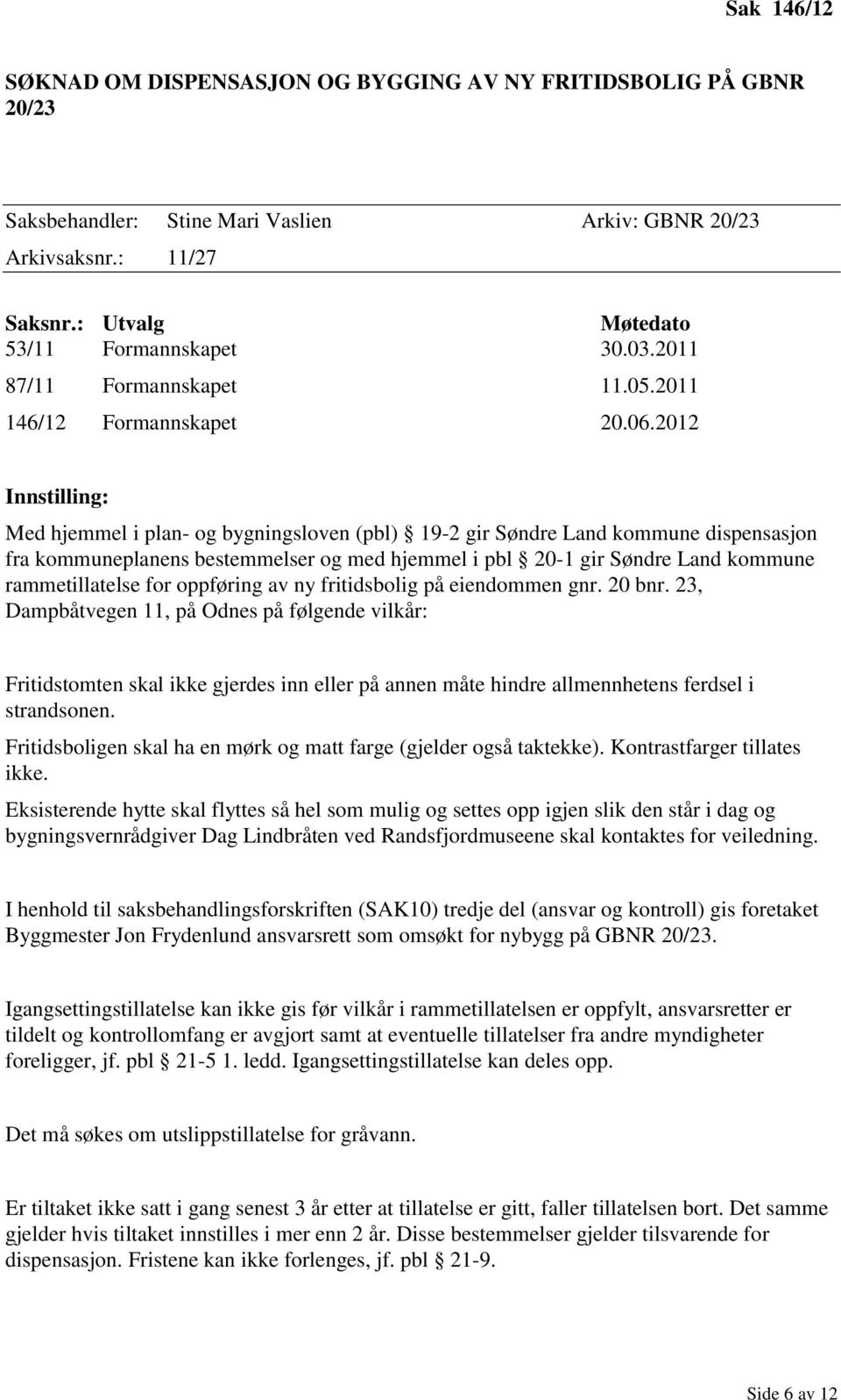 2012 Innstilling: Med hjemmel i plan- og bygningsloven (pbl) 19-2 gir Søndre Land kommune dispensasjon fra kommuneplanens bestemmelser og med hjemmel i pbl 20-1 gir Søndre Land kommune