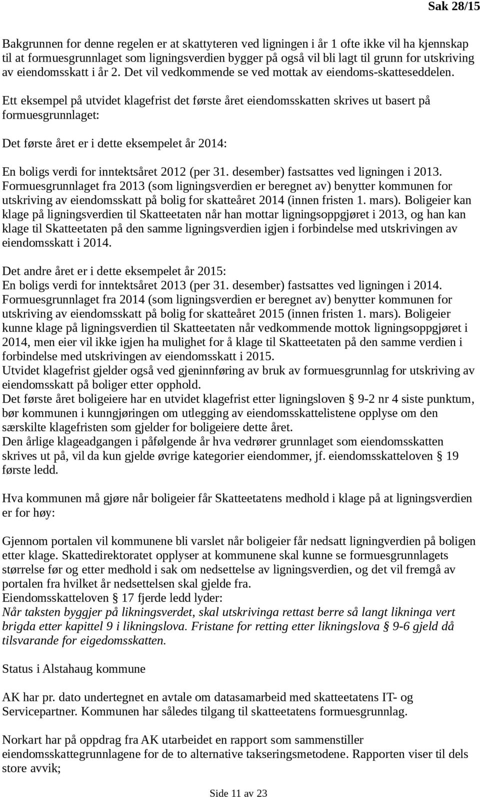 Ett eksempel på utvidet klagefrist det første året eiendomsskatten skrives ut basert på formuesgrunnlaget: Det første året er i dette eksempelet år 2014: En boligs verdi for inntektsåret 2012 (per 31.