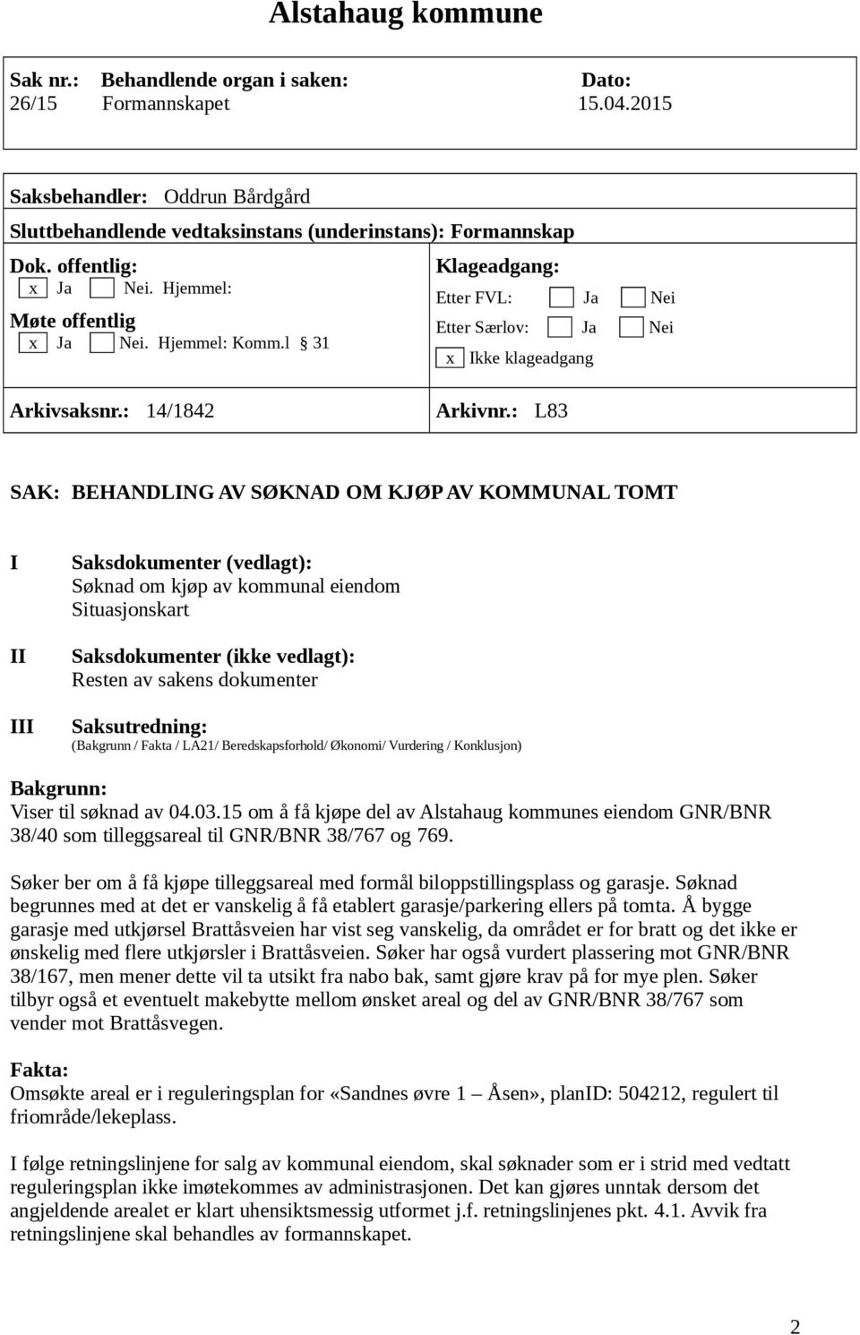 : L83 SAK: BEHANDLING AV SØKNAD OM KJØP AV KOMMUNAL TOMT I II III Saksdokumenter (vedlagt): Søknad om kjøp av kommunal eiendom Situasjonskart Saksdokumenter (ikke vedlagt): Resten av sakens