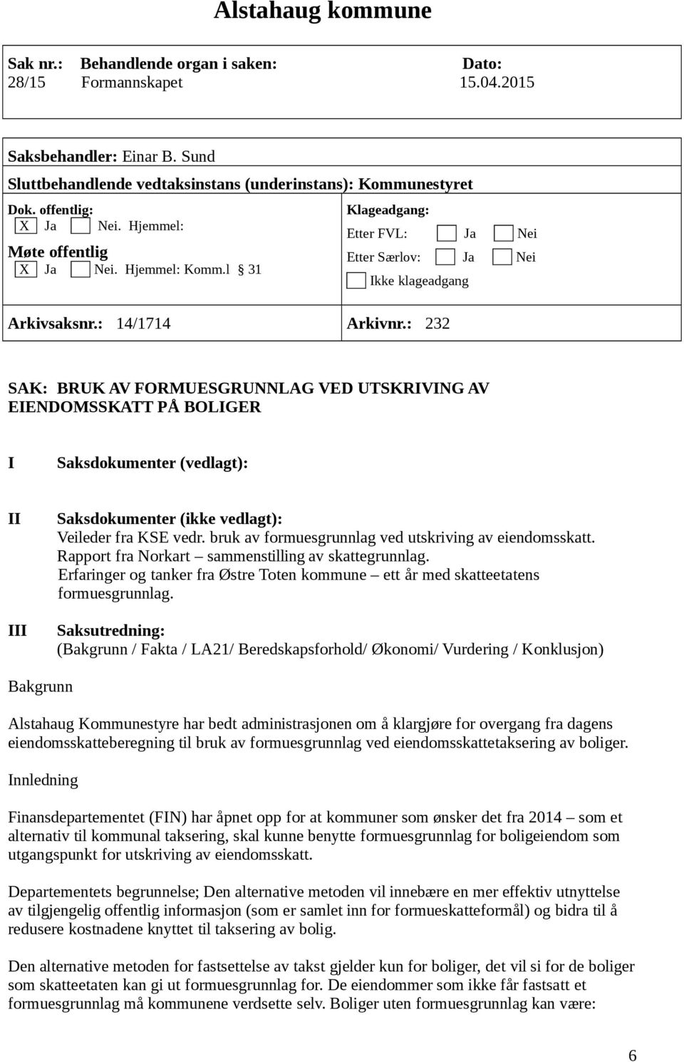 : 232 SAK: BRUK AV FORMUESGRUNNLAG VED UTSKRIVING AV EIENDOMSSKATT PÅ BOLIGER I Saksdokumenter (vedlagt): II III Saksdokumenter (ikke vedlagt): Veileder fra KSE vedr.