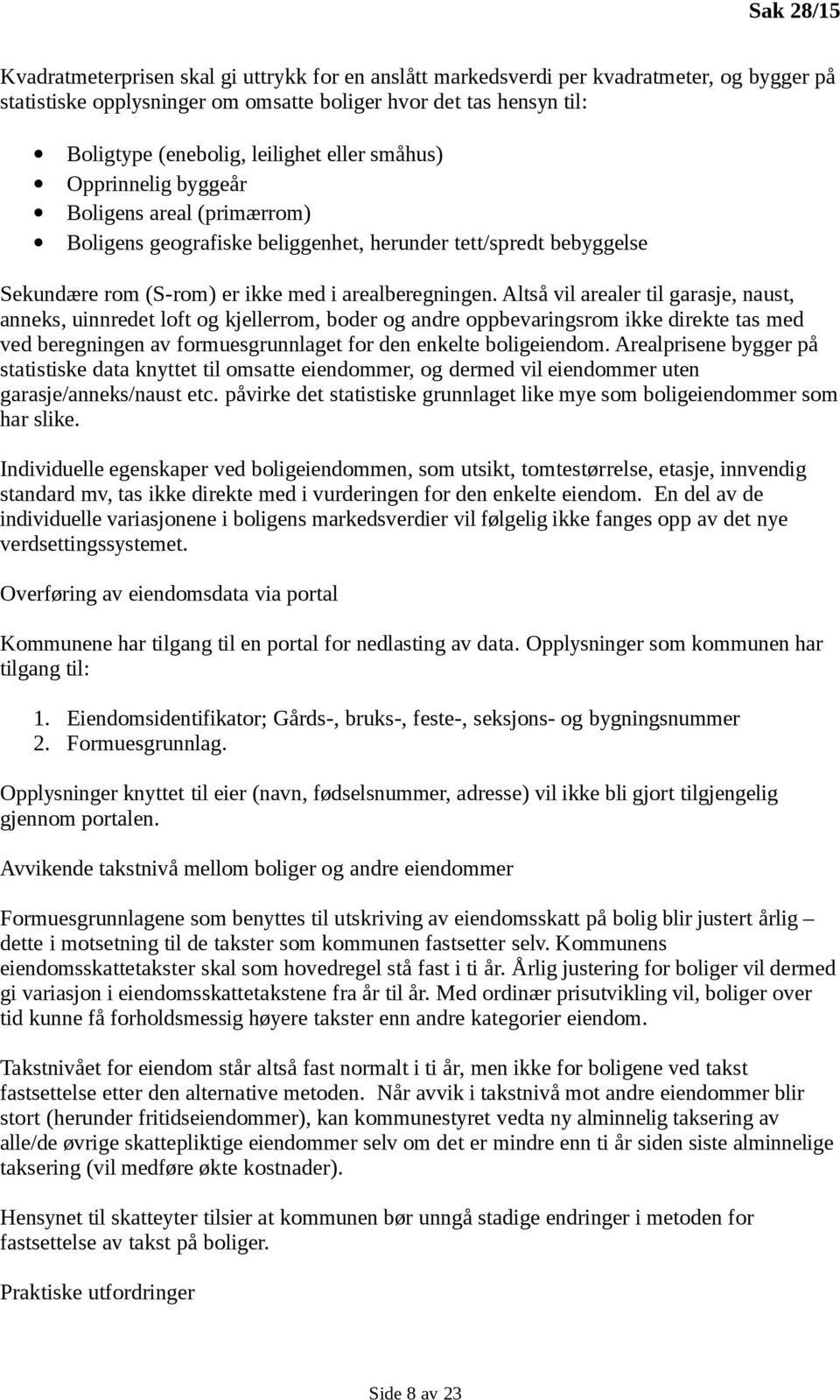 Altså vil arealer til garasje, naust, anneks, uinnredet loft og kjellerrom, boder og andre oppbevaringsrom ikke direkte tas med ved beregningen av formuesgrunnlaget for den enkelte boligeiendom.