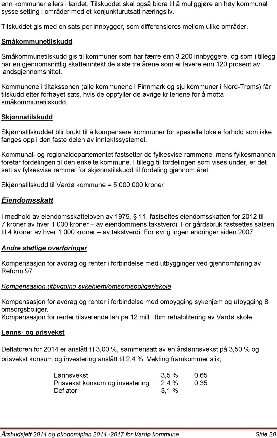 Småkommunetilskudd Småkommunetilskudd gis til kommuner som har færre enn 3 200 innbyggere, og som i tillegg har en gjennomsnittlig skatteinntekt de siste tre årene som er lavere enn 120 prosent av