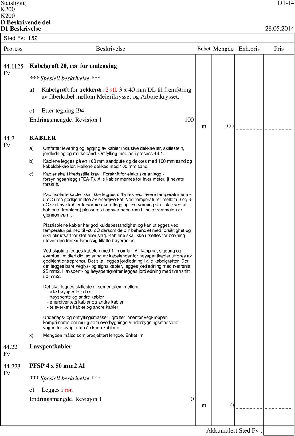 Hellene dekkes med 100 mm sand. Kabler skal tilfredsstille krav i Forskrift for elektriske anlegg - forsyningsanlegg (FEA-F). Alle kabler merkes for hver meter, jf nevnte forskrift.