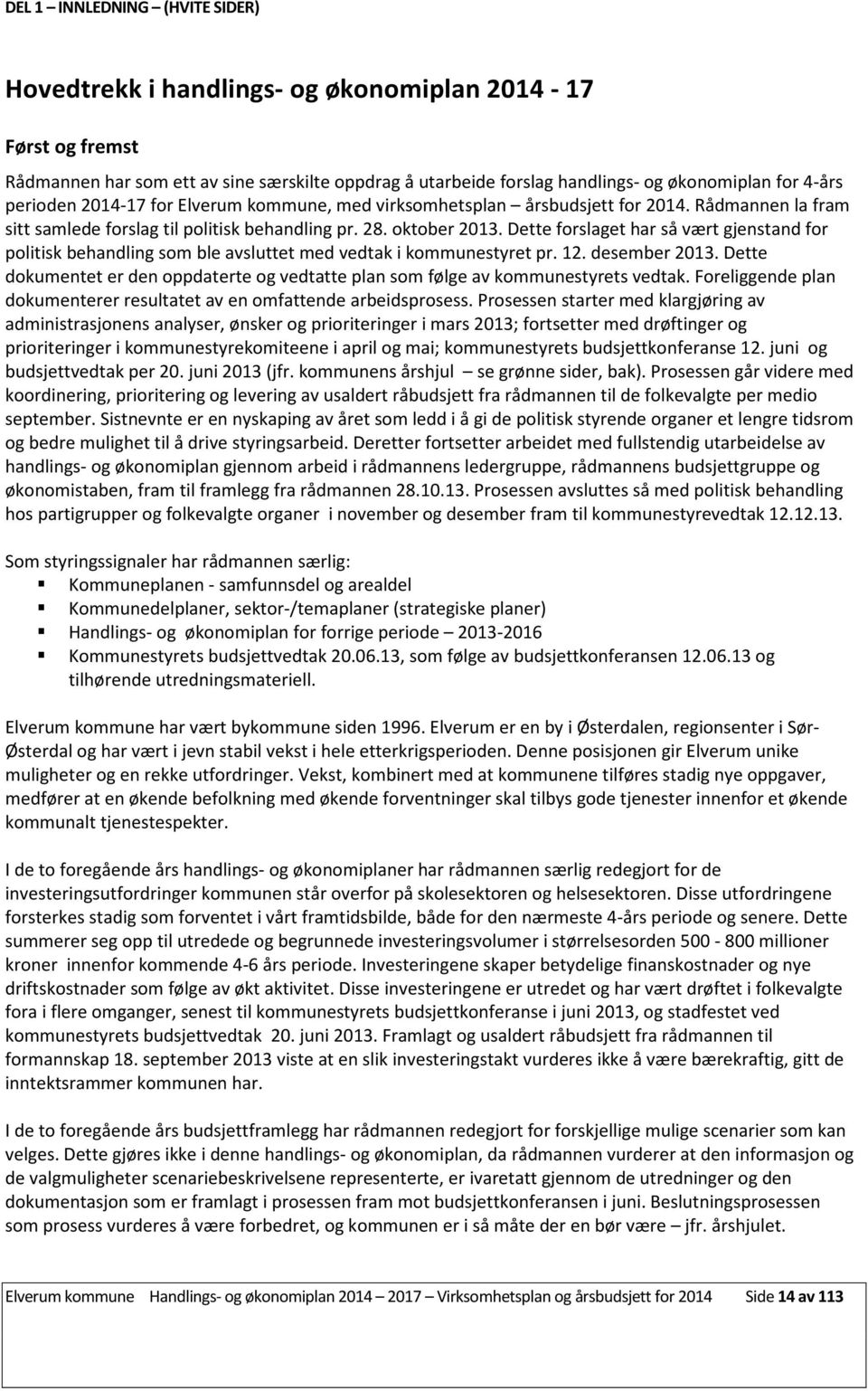 Dette forslaget har så vært gjenstand for politisk behandling som ble avsluttet med vedtak i kommunestyret pr. 12. desember 2013.