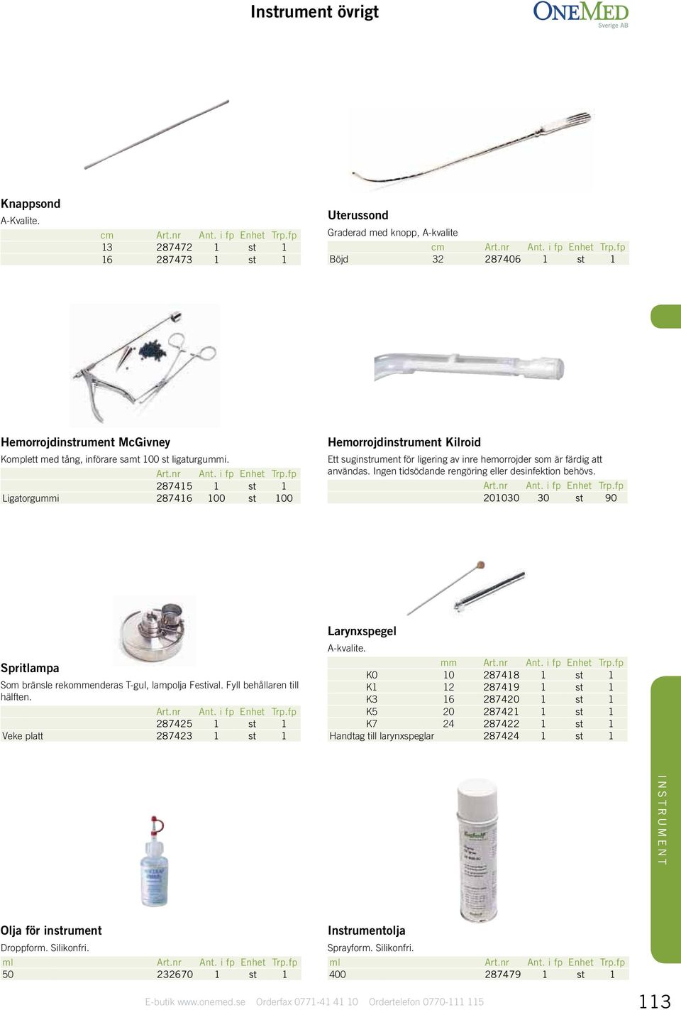 287415 1 st 1 Ligatorgummi 287416 100 st 100 Hemorrojdinstrument Kilroid Ett suginstrument för ligering av inre hemorrojder som är färdig att användas.