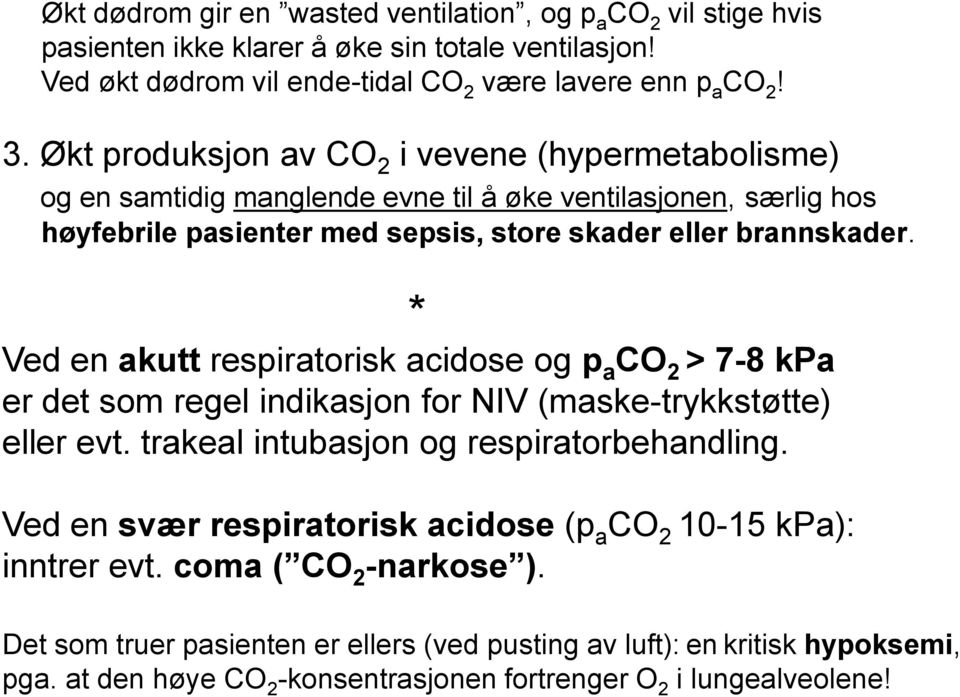* Ved en akutt respiratorisk acidose og p a CO 2 > 7-8 kpa er det som regel indikasjon for NIV (maske-trykkstøtte) eller evt. trakeal intubasjon og respiratorbehandling.