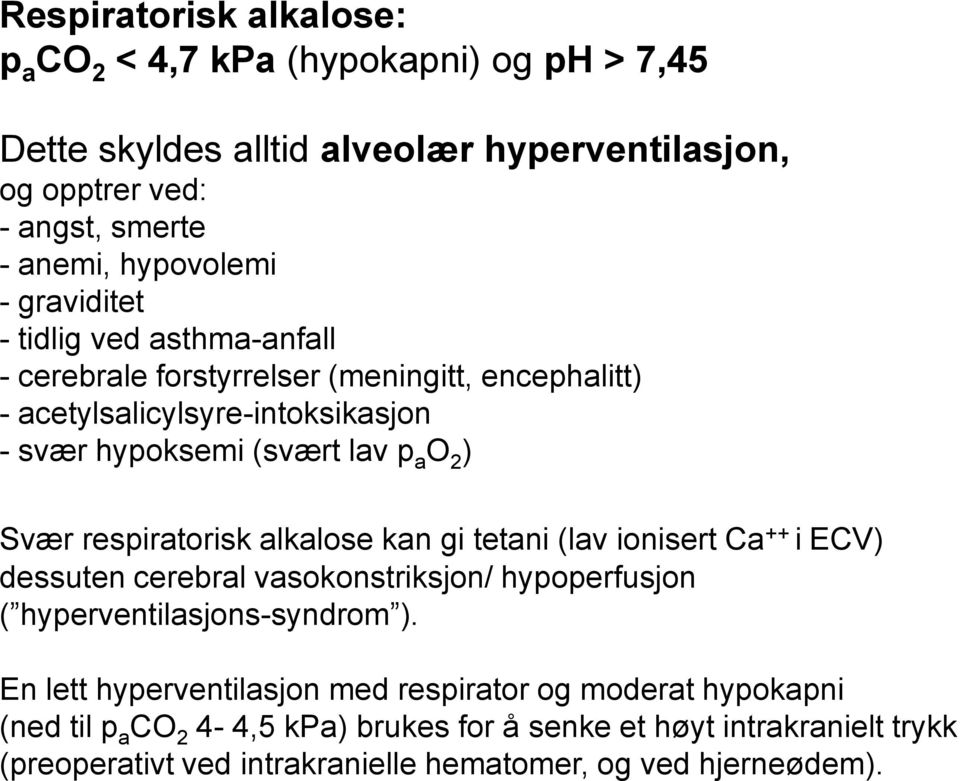 respiratorisk alkalose kan gi tetani (lav ionisert Ca ++ i ECV) dessuten cerebral vasokonstriksjon/ hypoperfusjon ( hyperventilasjons-syndrom ).