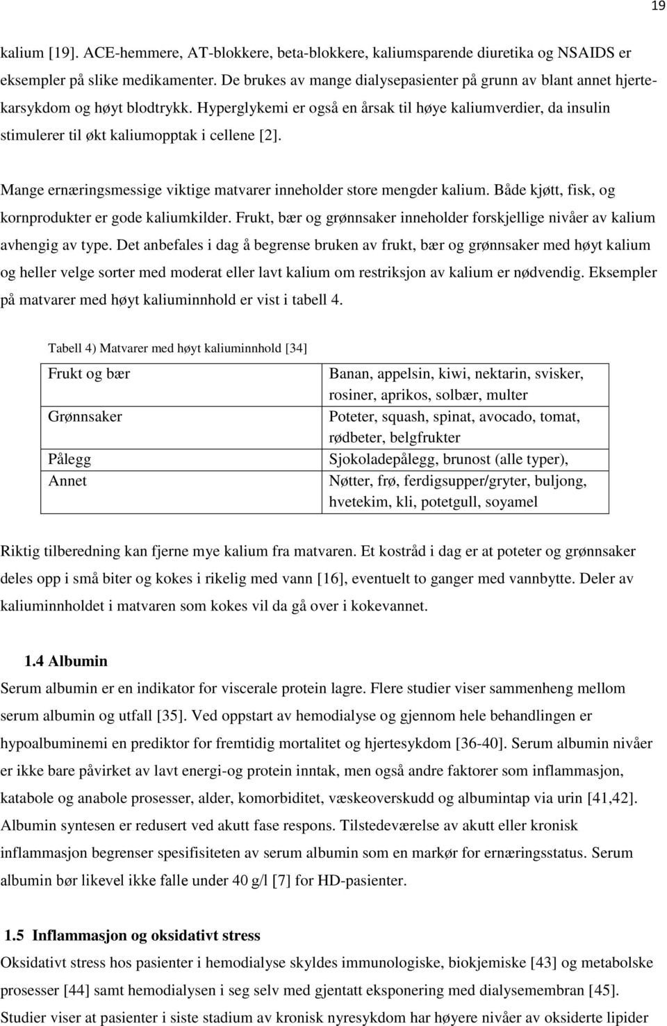 Hyperglykemi er også en årsak til høye kaliumverdier, da insulin stimulerer til økt kaliumopptak i cellene [2]. Mange ernæringsmessige viktige matvarer inneholder store mengder kalium.