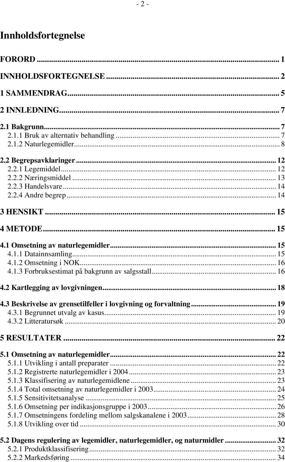 .. 15 4.1.2 Omsetning i NOK... 16 4.1.3 Forbruksestimat på bakgrunn av salgsstall... 16 4.2 Kartlegging av lovgivningen... 18 4.3 Beskrivelse av grensetilfeller i lovgivning og forvaltning... 19 4.3.1 Begrunnet utvalg av kasus.