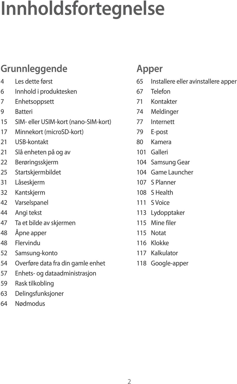 Overføre data fra din gamle enhet 57 Enhets- og dataadministrasjon 59 Rask tilkobling 63 Delingsfunksjoner 64 Nødmodus Apper 65 Installere eller avinstallere apper 67 Telefon 71 Kontakter 74