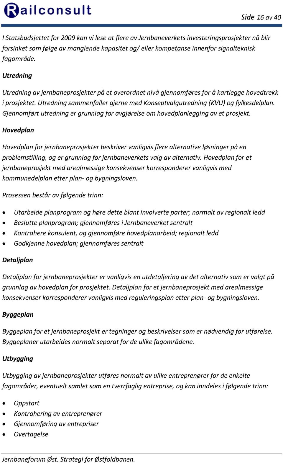 Utredning sammenfaller gjerne med Konseptvalgutredning (KVU) og fylkesdelplan. Gjennomført utredning er grunnlag for avgjørelse om hovedplanlegging av et prosjekt.