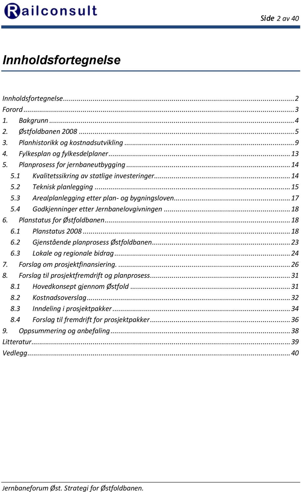 4 Godkjenninger etter Jernbanelovgivningen...18 6. Planstatus for Østfoldbanen...18 6.1 Planstatus 2008...18 6.2 Gjenstående planprosess Østfoldbanen...23 6.3 Lokale og regionale bidrag...24 7.