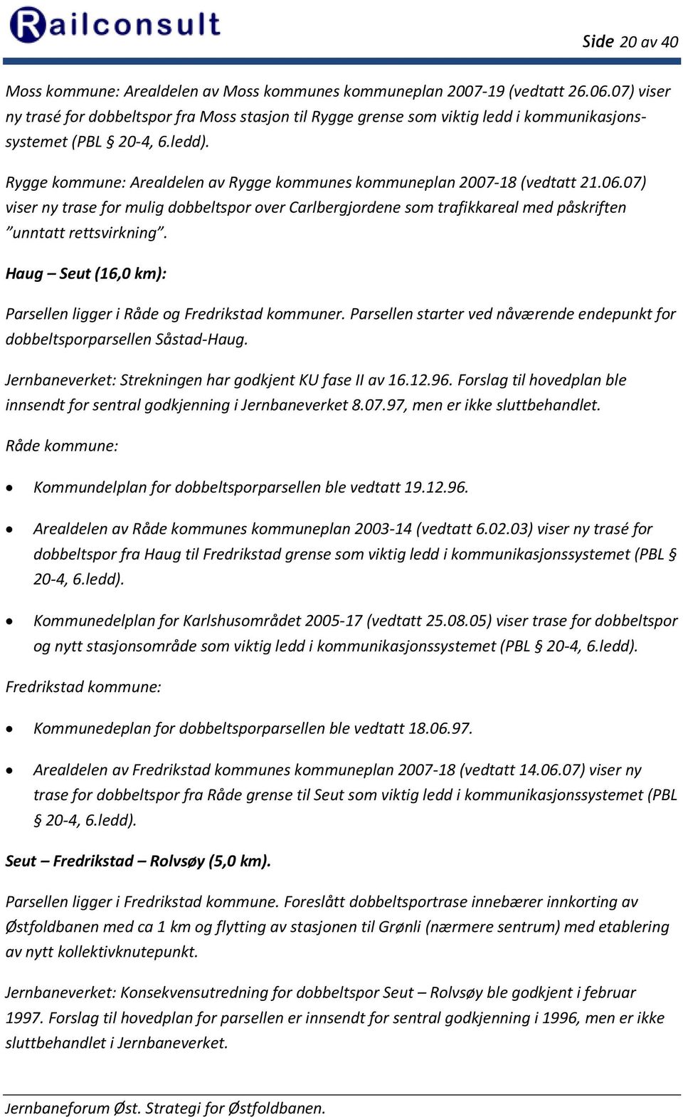 Rygge kommune: Arealdelen av Rygge kommunes kommuneplan 2007-18 (vedtatt 21.06.07) viser ny trase for mulig dobbeltspor over Carlbergjordene som trafikkareal med påskriften unntatt rettsvirkning.