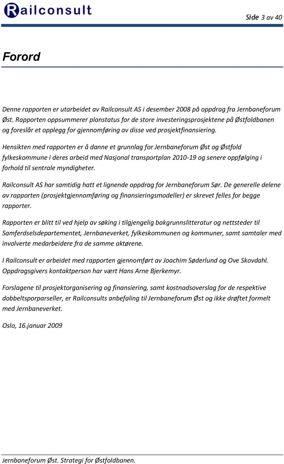 Hensikten med rapporten er å danne et grunnlag for Jernbaneforum Øst og Østfold fylkeskommune i deres arbeid med Nasjonal transportplan 2010-19 og senere oppfølging i forhold til sentrale myndigheter.