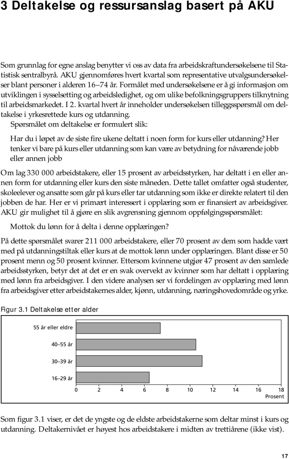 Formålet med undersøkelsene er å gi informasjon om utviklingen i sysselsetting og arbeidsledighet, og om ulike befolkningsgruppers tilknytning til arbeidsmarkedet. I 2.