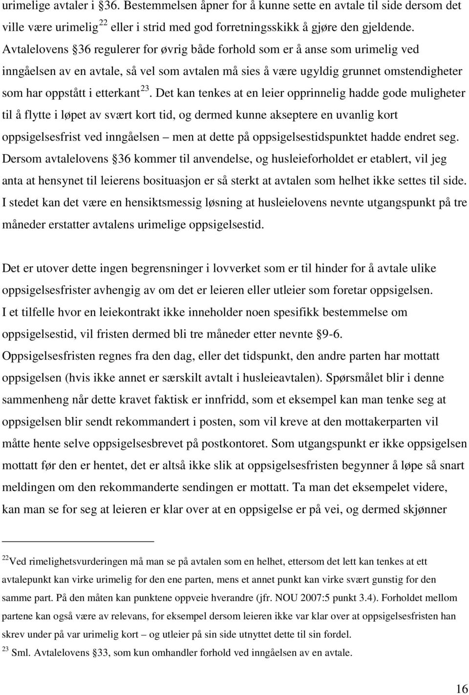 23. Det kan tenkes at en leier opprinnelig hadde gode muligheter til å flytte i løpet av svært kort tid, og dermed kunne akseptere en uvanlig kort oppsigelsesfrist ved inngåelsen men at dette på