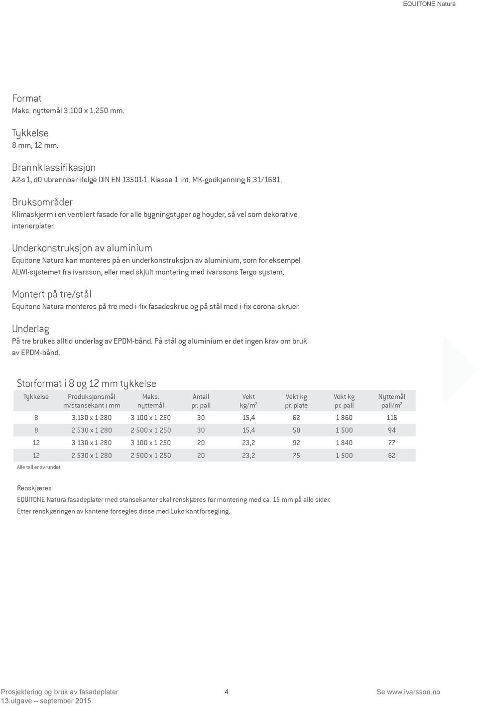 Underkonstruksjon av aluminium Equitone Natura kan monteres på en underkonstruksjon av aluminium, som for eksempel ALWI-systemet fra ivarsson, eller med skjult montering med ivarssons Tergo system.