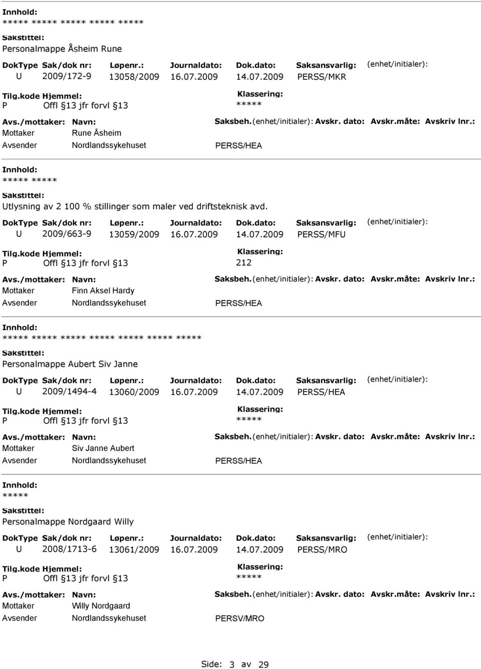 dato: Avskr.måte: Avskriv lnr.: Mottaker Finn Aksel Hardy ERSS/HEA ersonalmappe Aubert Siv Janne 2009/1494-4 13060/2009 ERSS/HEA Avs./mottaker: Navn: Saksbeh. Avskr. dato: Avskr.