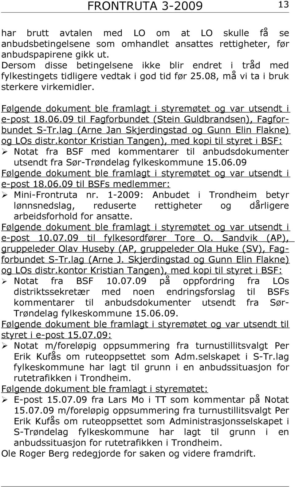 Det var en positiv vilje til å se på våre 6 krav, også fra Tore O. Sandvik. Olav Huseby (AP) har formulert spørsmål til fylkesrådmannen om saken, og denne kommer opp i fylkesutvalget den 18. aug.