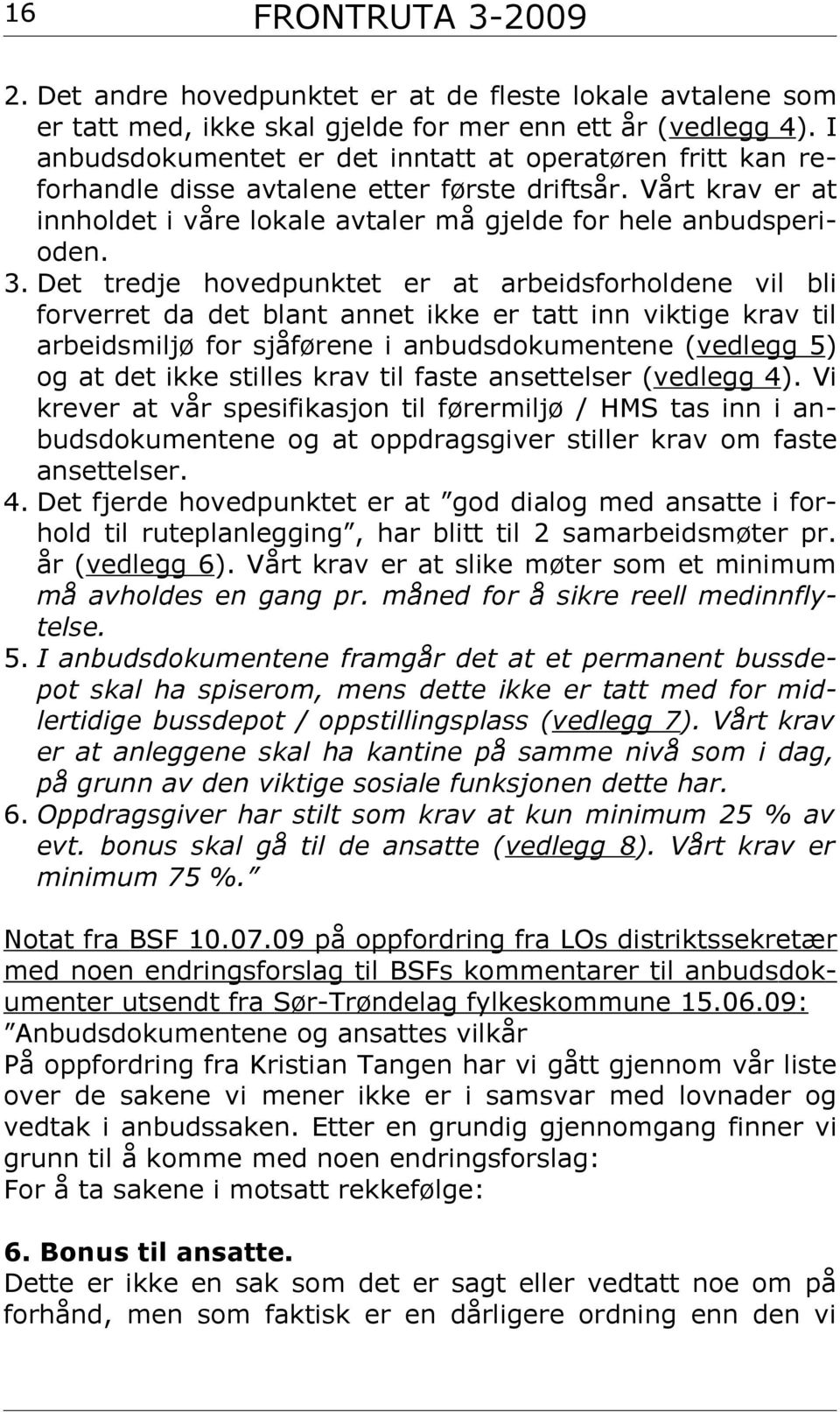 Spesielt når vi ser på de kravene som blir satt til ansatte i anbudssituasjonen. Vi finner det lite arbeidervennlig at 75 % av ev. bonus skal gå i lommene på f.eks franske Veolia eller andre selskap.