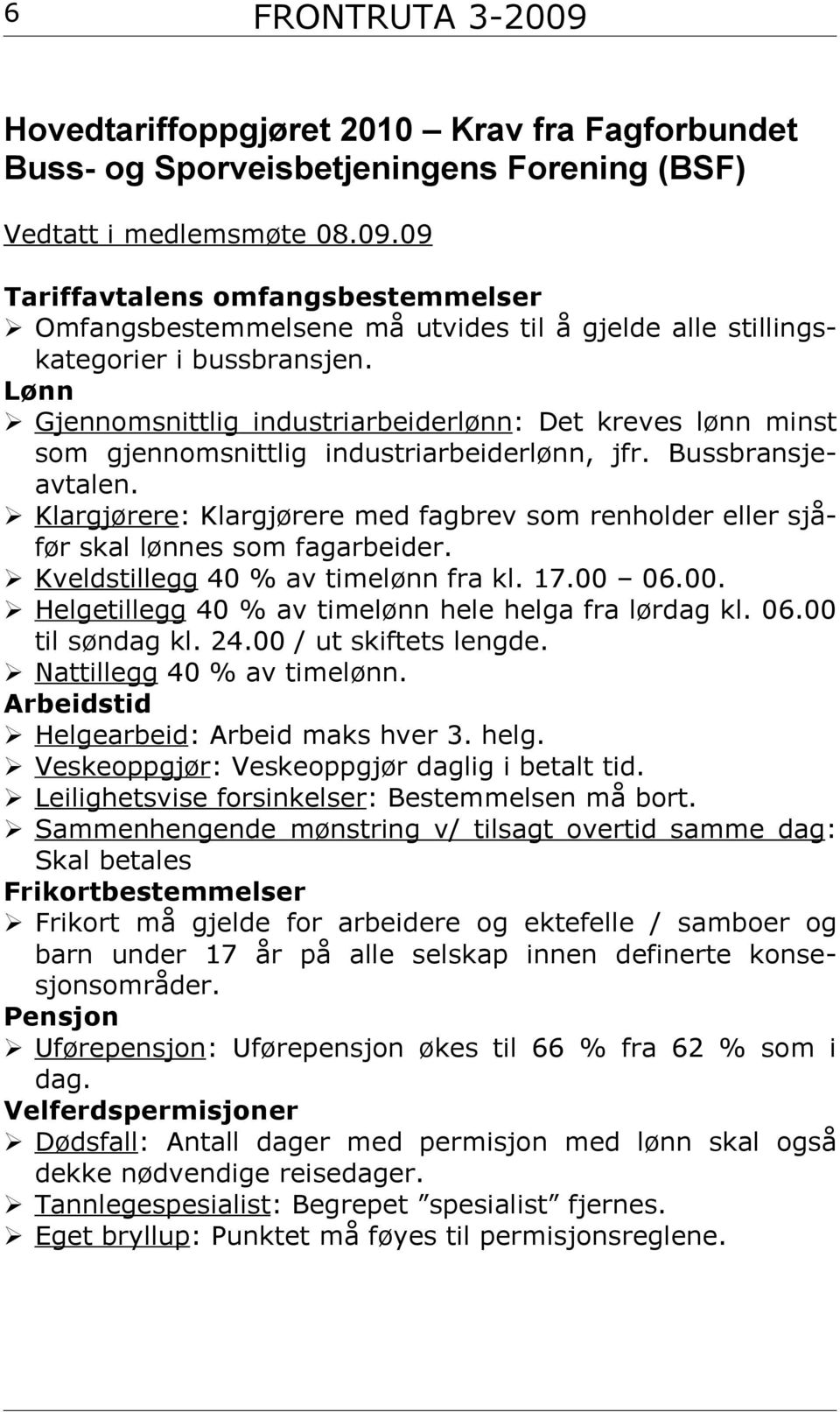 Klargjørere: Klargjørere med fagbrev som renholder eller sjåfør skal lønnes som fagarbeider. Kveldstillegg 40 % av timelønn fra kl. 17.00 06.00. Helgetillegg 40 % av timelønn hele helga fra lørdag kl.