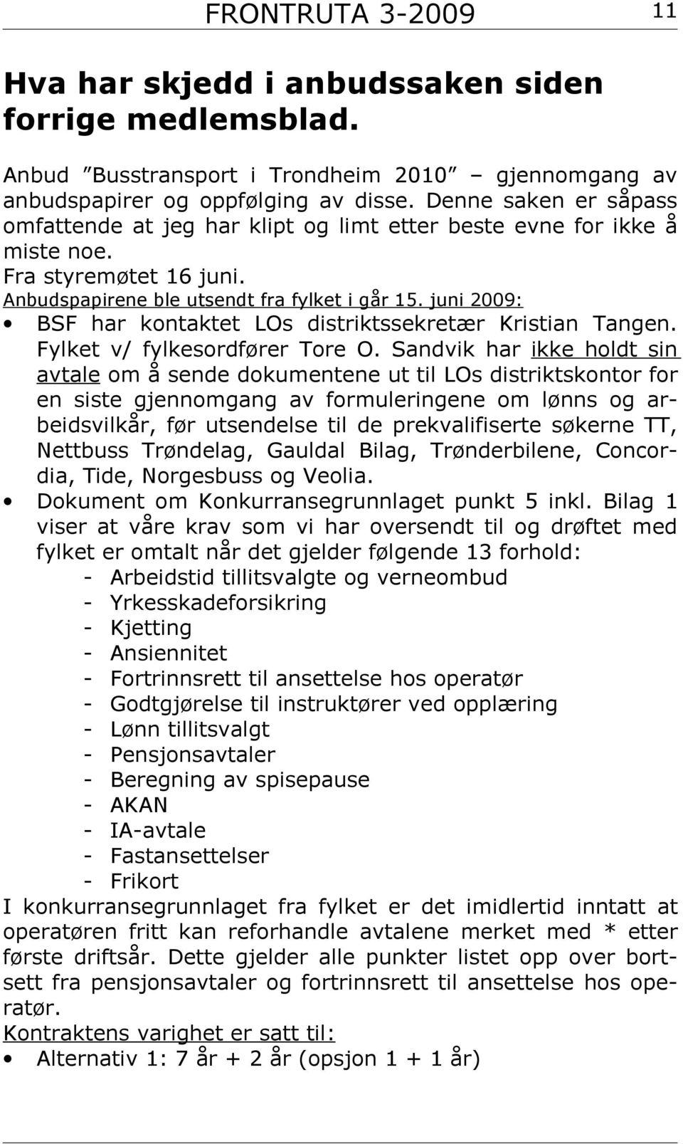 Det er valgt å benytte kjøpsformen konkurranse med forhandling ihht forskriftens 4-2 punkt c. Fylket har satt opp følgende fremdriftsplan: Befaring Bussanlegg 12.08.