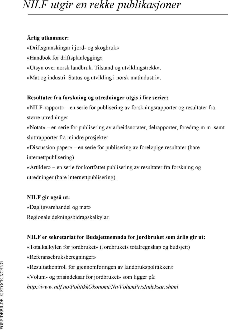 Resultater fra forskning og utredninger utgis i fire serier: «NILF-rapport» en serie for publisering av forskningsrapporter og resultater fra større utredninger «Notat» en serie for publisering av