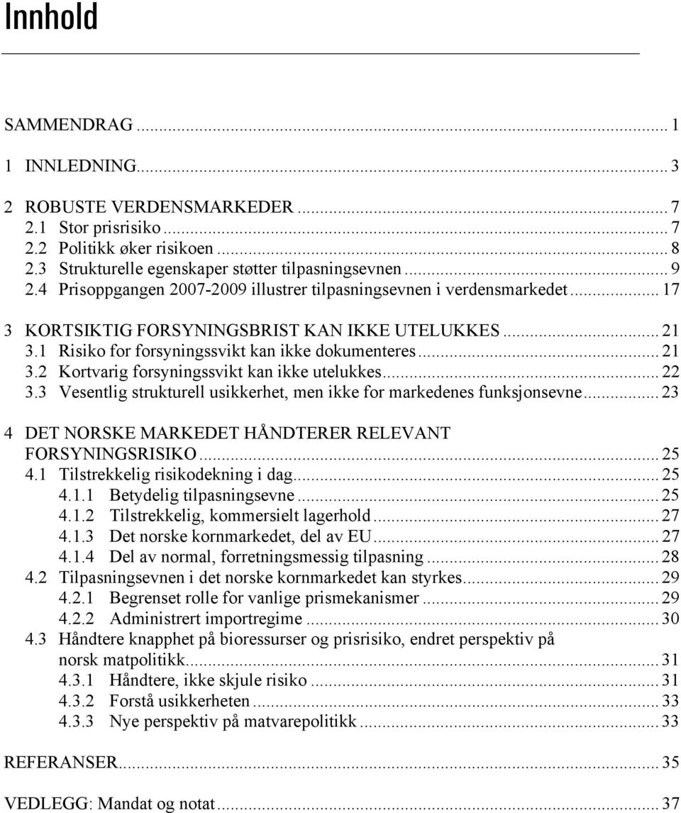 .. 22 3.3 Vesentlig strukturell usikkerhet, men ikke for markedenes funksjonsevne... 23 4 DET NORSKE MARKEDET HÅNDTERER RELEVANT FORSYNINGSRISIKO... 25 4.1 Tilstrekkelig risikodekning i dag... 25 4.1.1 Betydelig tilpasningsevne.