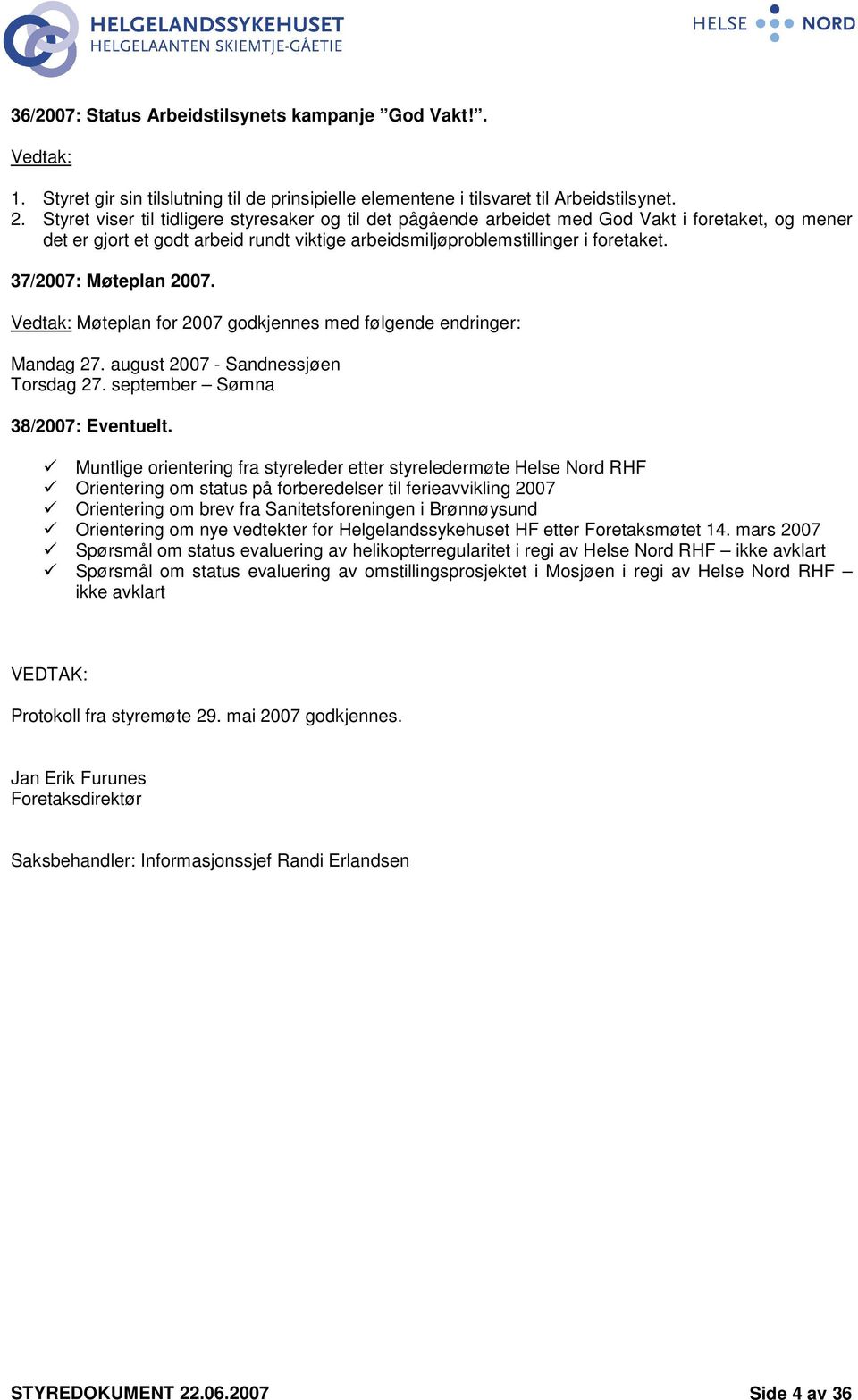 37/2007: Møteplan 2007. Vedtak: Møteplan for 2007 godkjennes med følgende endringer: Mandag 27. august 2007 - Sandnessjøen Torsdag 27. september Sømna 38/2007: Eventuelt.