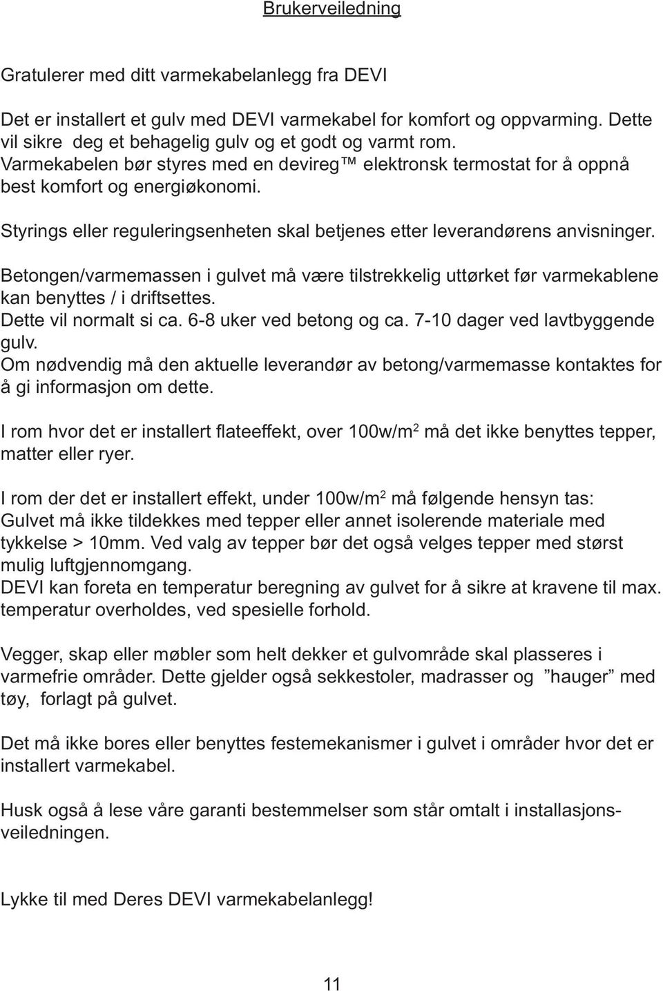 Betongen/varmemassen i gulvet må være tilstrekkelig uttørket før varmekablene kan benyttes / i driftsettes. Dette vil normalt si ca. 6-8 uker ved betong og ca. 7- dager ved lavtbyggende gulv.