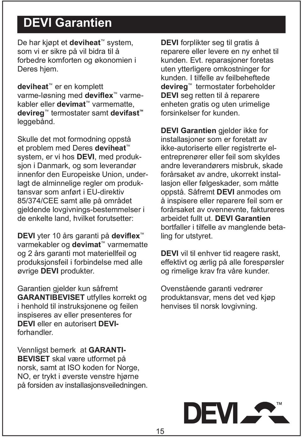 Skulle det mot formodning oppstå et problem med Deres deviheat system, er vi hos DEVI, med produksjon i Danmark, og som leverandør innenfor den Europeiske Union, underlagt de alminnelige regler om