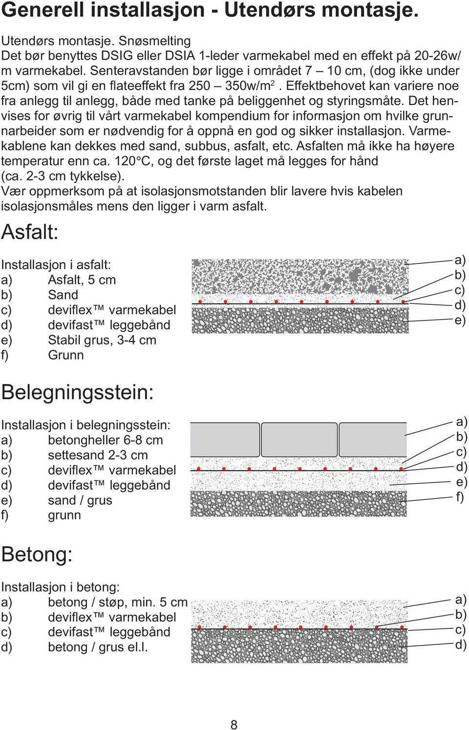 Effektbehovet kan variere noe fra anlegg til anlegg, både med tanke på beliggenhet og styringsmåte.