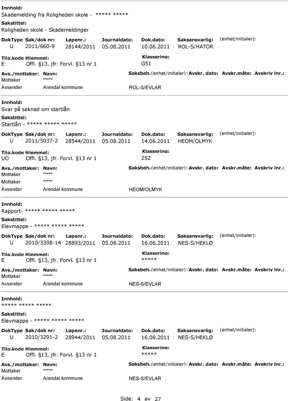 Avskr. dato: Avskr.måte: Avskriv lnr.: HOM/OLMYK Rapport- levmappe - 2010/3308-14 28893/2011 16.06.2011 NS-S/HKLØ Avs./mottaker: Navn: Saksbeh. Avskr. dato: Avskr.måte: Avskriv lnr.: NS-S/VLAR levmappe - 2010/3291-2 28944/2011 16.