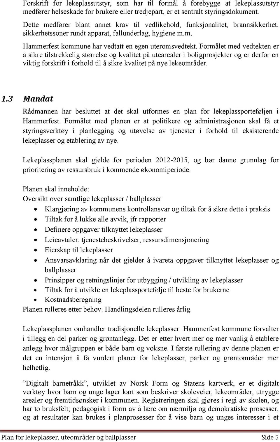 Formålet med vedtekten er å sikre tilstrekkelig størrelse og kvalitet på utearealer i boligprosjekter og er derfor en viktig forskrift i forhold til å sikre kvalitet på nye lekeområder. 1.