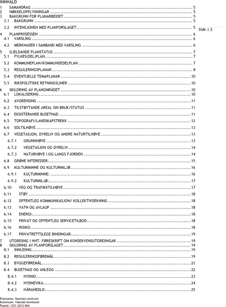 .. 10 6 SKILDRING AV PLANOMRÅDET... 10 6.1 LOKALISERING... 10 6.2 AVGRENSING... 11 6.3 TILSTØYTANDE AREAL SIN BRUK/STATUS... 11 6.4 EKSISTERANDE BUSETNAD... 11 6.5 TOPOGRAFI/LANDSKAPSTREKK... 12 6.