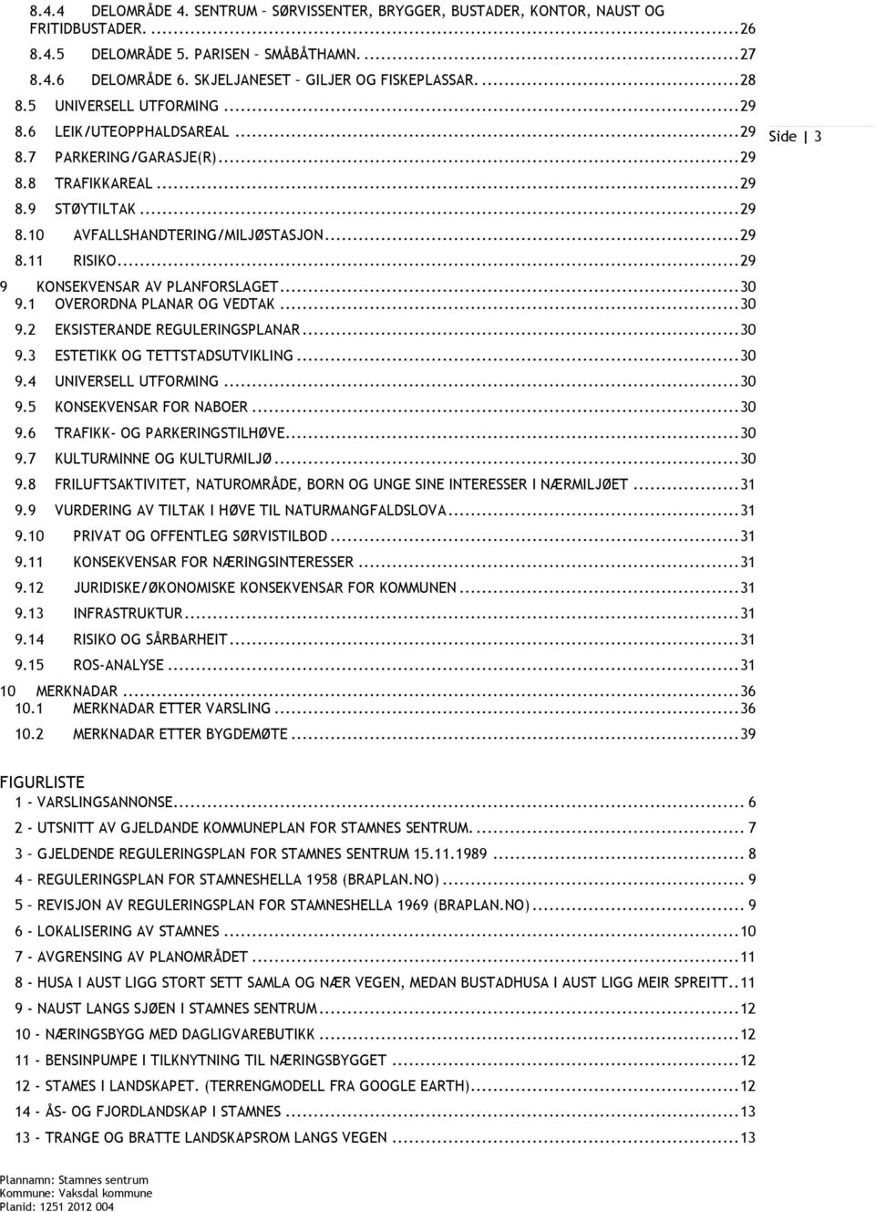 .. 29 9 KONSEKVENSAR AV PLANFORSLAGET... 30 9.1 OVERORDNA PLANAR OG VEDTAK... 30 9.2 EKSISTERANDE REGULERINGSPLANAR... 30 9.3 ESTETIKK OG TETTSTADSUTVIKLING... 30 9.4 UNIVERSELL UTFORMING... 30 9.5 KONSEKVENSAR FOR NABOER.