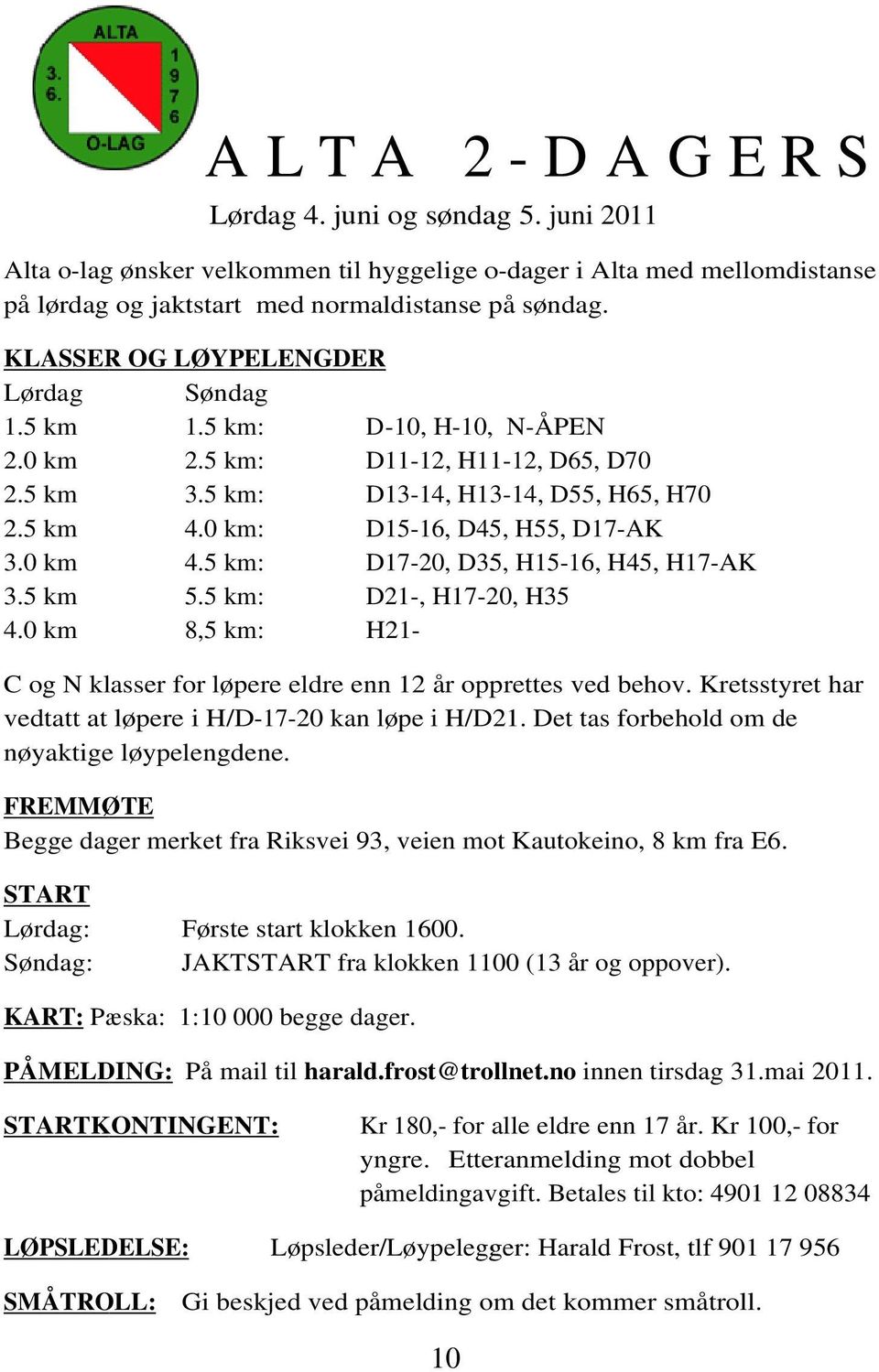 5 km: 8,5 km: D-10, H-10, N-ÅPEN D11-12, 12, H11-12, D65, D70 D13-14, 14, H13-14, 14, D55, H65, H70 D15-16, 16, D45, H55, D17-AK D17-20, D35, H15-16, 16, H45, H17-AK D21-, H17-20, H35 H21- C og N