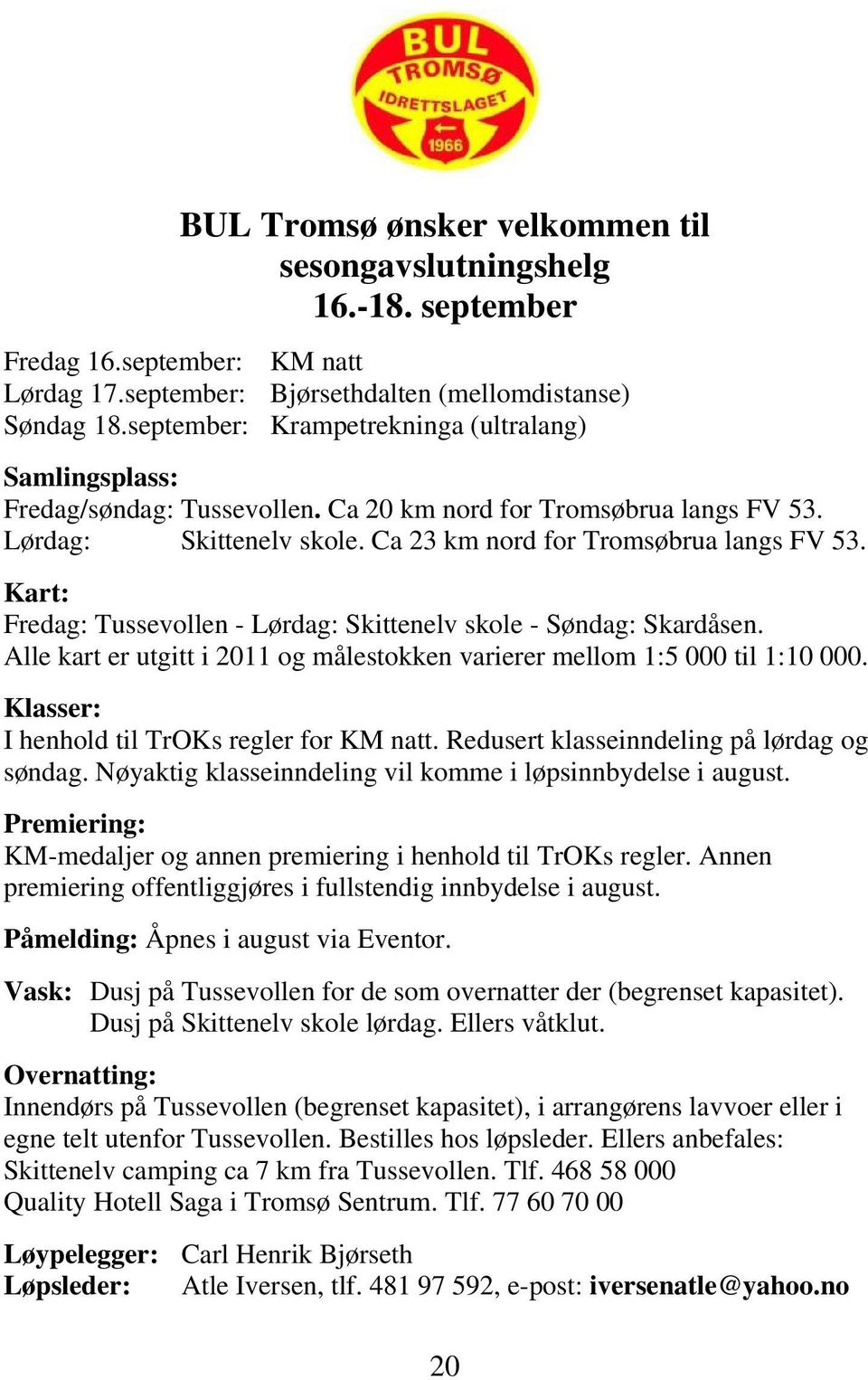 Kart: Fredag: Tussevollen - Lørdag: Skittenelv skole - Søndag: Skardåsen. Alle kart er utgitt i 2011 og målestokken varierer mellom 1:5 000 til 1:10 000.