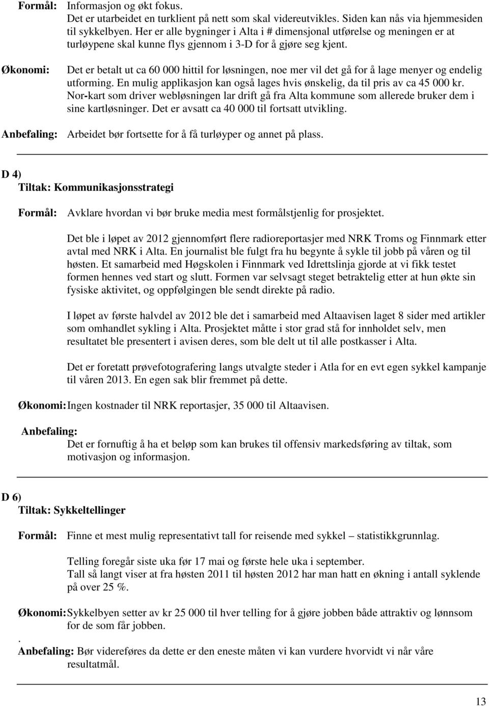 Økonomi: Det er betalt ut ca 60 000 hittil for løsningen, noe mer vil det gå for å lage menyer og endelig utforming. En mulig applikasjon kan også lages hvis ønskelig, da til pris av ca 45 000 kr.