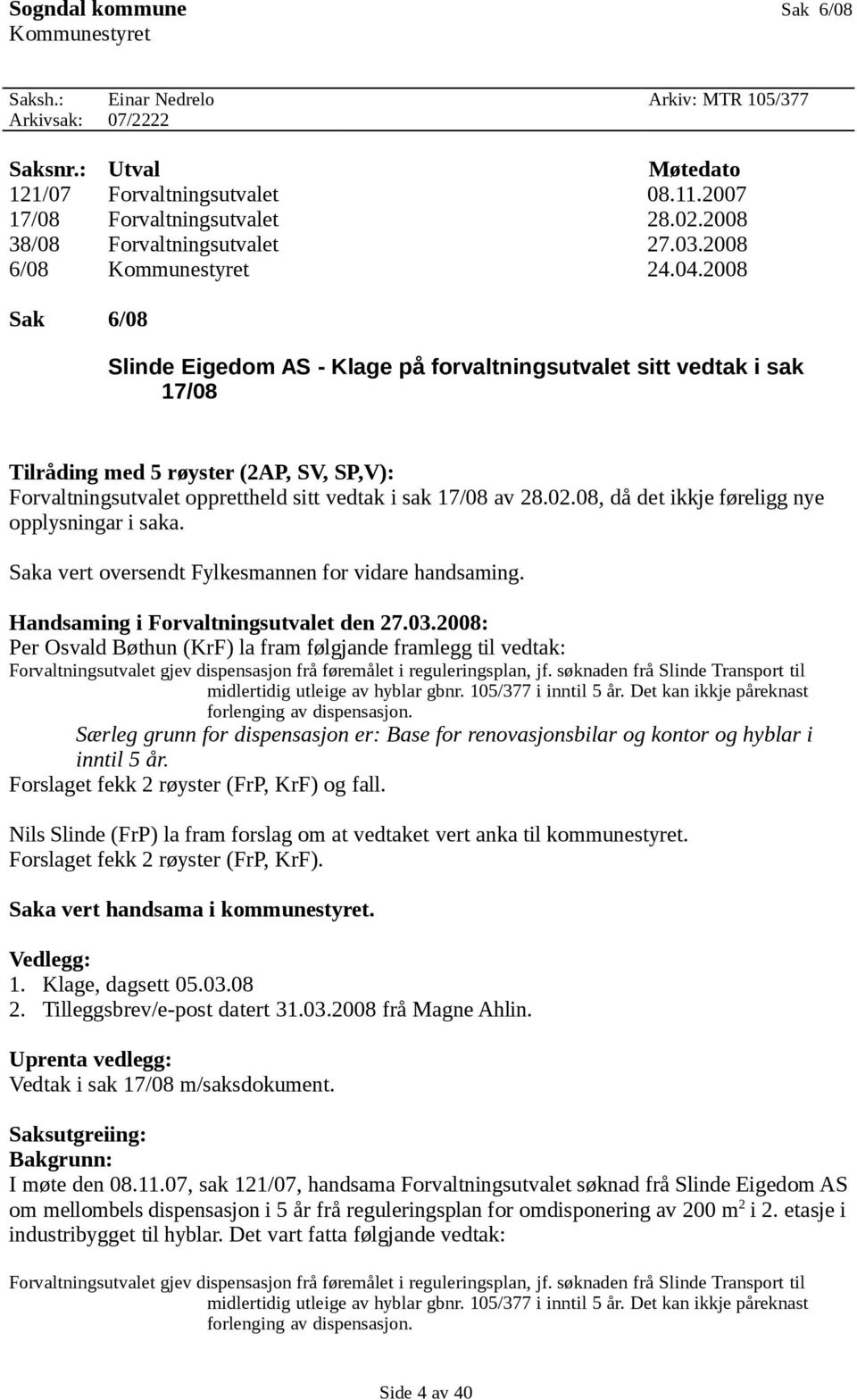 2008 Sak 6/08 Slinde Eigedom AS - Klage på forvaltningsutvalet sitt vedtak i sak 17/08 Tilråding med 5 røyster (2AP, SV, SP,V): Forvaltningsutvalet opprettheld sitt vedtak i sak 17/08 av 28.02.