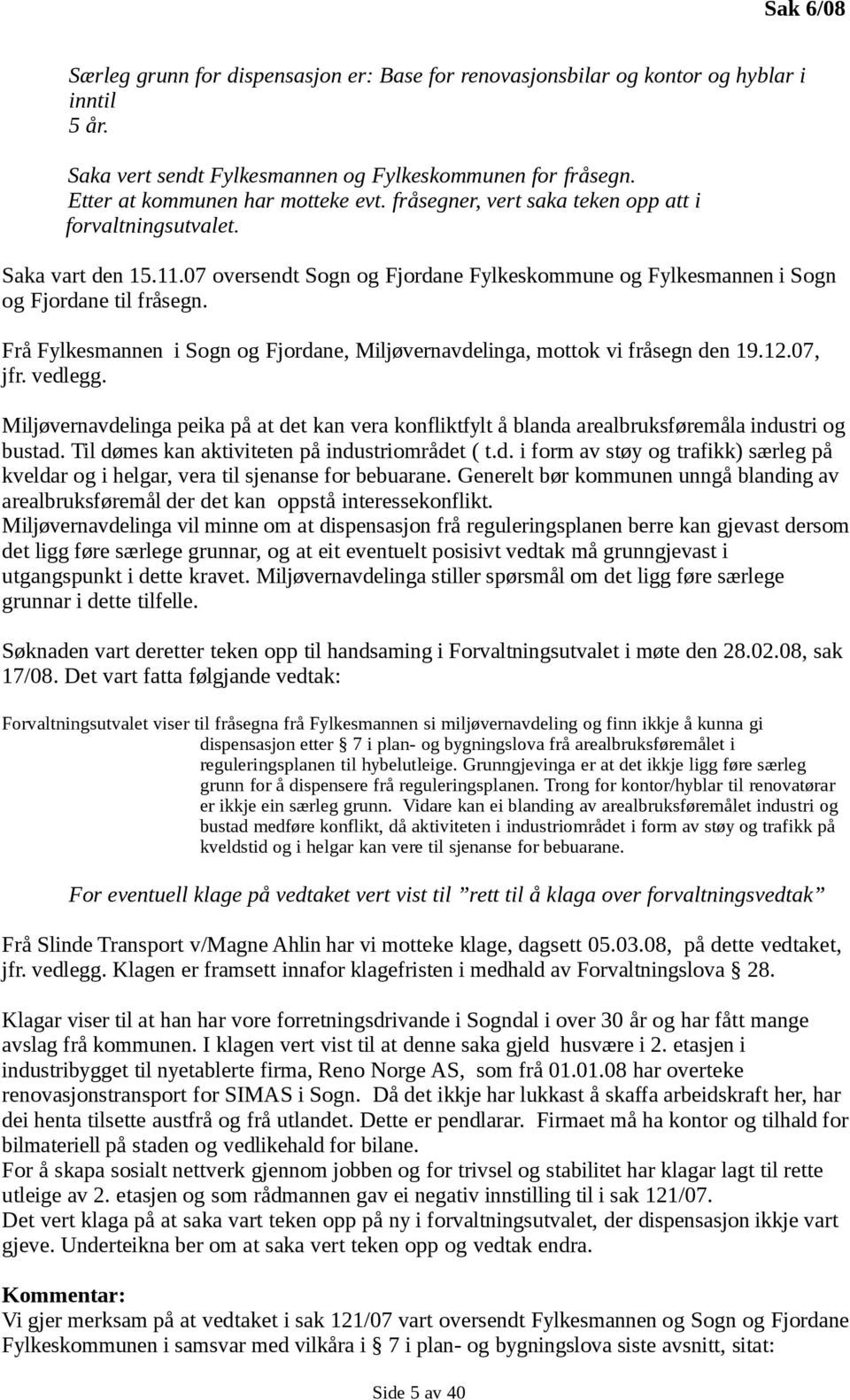 Frå Fylkesmannen i Sogn og Fjordane, Miljøvernavdelinga, mottok vi fråsegn den 19.12.07, jfr. vedlegg.