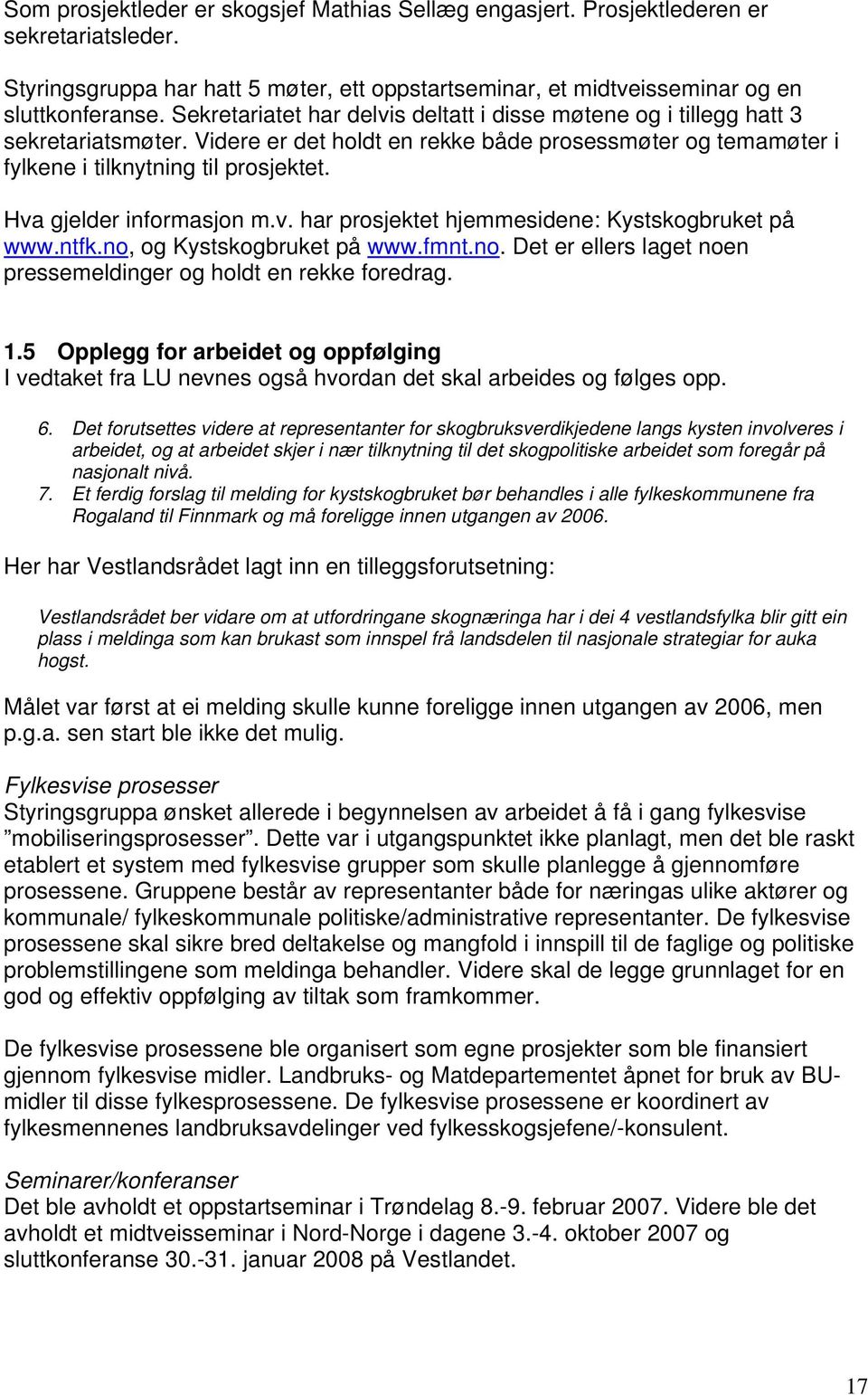 Hva gjelder informasjon m.v. har prosjektet hjemmesidene: Kystskogbruket på www.ntfk.no, og Kystskogbruket på www.fmnt.no. Det er ellers laget noen pressemeldinger og holdt en rekke foredrag. 1.