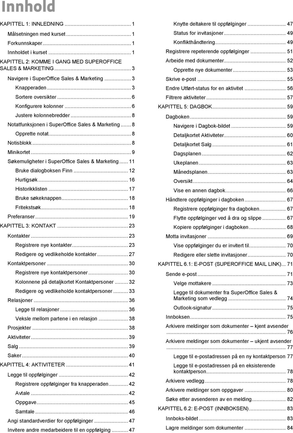 .. 8 Opprette notat... 8 Notisblokk... 8 Minikortet... 9 Søkemuligheter i SuperOffice Sales & Marketing... 11 Bruke dialogboksen Finn... 12 Hurtigsøk... 16 Historikklisten... 17 Bruke søkeknappen.